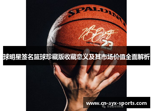 球明星签名篮球珍藏版收藏意义及其市场价值全面解析